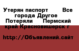 Утерян паспорт.  . - Все города Другое » Потеряли   . Пермский край,Красновишерск г.